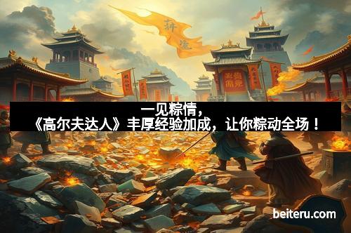 一见粽情，《高尔夫达人》丰厚经验加成，让你粽动全场！