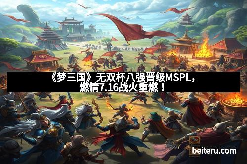 《梦三国》无双杯八强晋级MSPL，燃情7.16战火重燃！
