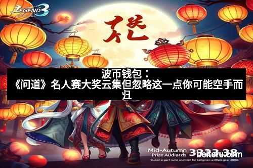 波币钱包：《问道》名人赛大奖云集但忽略这一点你可能空手而归